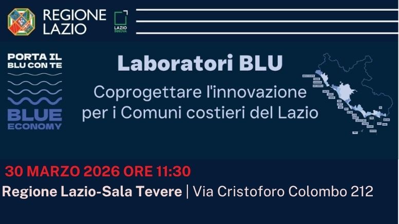 Laboratori BLU Coprogettare l'innovazione per i Comuni costieri del Lazio 30 Marzo 2026 ore 11.30 Regione Lazio - Sala Tevere - Via Cristoforo Colombo 212