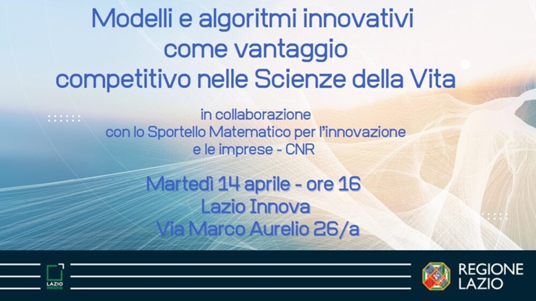 Modelli a algoritmi innovativi come vantaggio competitivo nelle Scienze della Vita in collaborazione con Sportello Matematico per l'innovazione e le imprese - CNR Martedì 14 aprile - ore 16.00 Lazio Innova Via marco Aurelio 26/a Roma