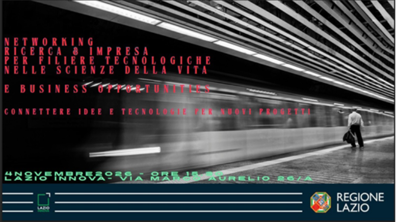 Networking Ricerca & Impresa per filiere tecnologiche nelle scienze della vita e business opportunity. Connettere idee e tecnologie per nuovi progetti. 4 novembre ore 15.30. Lazio Innova, Via Marco Aurelio 26/a Roma